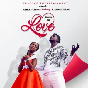 Ashley Chuks - Show Me Love ft. Kuami Eugene (Prod. By M.O.G Beatz)